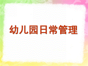 幼儿园日常管理PPT课件幼儿园日常管理.ppt