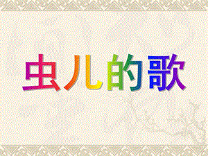 幼儿园《虫儿的歌》课件PPT虫儿的歌.ppt