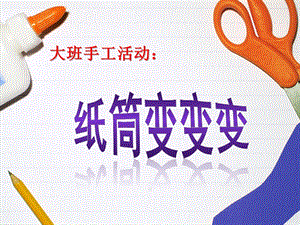 大班手工《纸筒变变变》PPT课件纸筒变变变.ppt