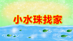 小班语言公开课课件《小水珠找家》PPT课件教案《小水珠找家》PPT课件.ppt