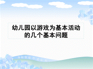 幼儿园以游戏为基本活动的几个基本问题PPT课件幼儿园以游戏为基本活动的几个基本问题.ppt