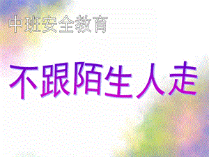 中班安全教育《不和陌生人走》PPT课件教案幼儿园安全教育之不和陌生人走.ppt