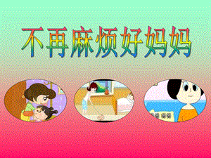 小班音乐活动《不再麻烦好妈妈》PPT课件小班音乐活动《不再麻烦好妈妈》PPT课件.ppt