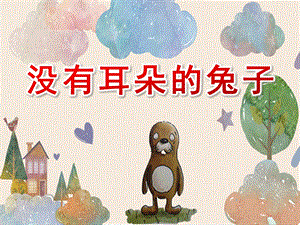 大班语言《没有耳朵的兔子》PPT课件教案大班语言《没有耳朵的兔子》课件.ppt