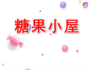 小班社会课件《糖果小屋》PPT课件教案学前幼儿园-小班上册科学活动《糖果小屋》教学课件设计.ppt