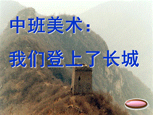 中班美术《我们登上了长城》PPT课件教案中班美术：我们登上了长城.ppt