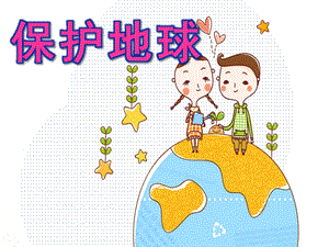 大班社会《保护地球》PPT课件教案大班社会保护地球.ppt