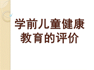 幼儿园学前儿童健康教育的评价PPT课件第八章-学前儿童健康教育的评价.ppt