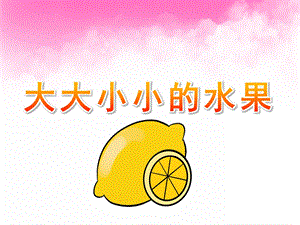 中班科学《大大小小的水果》PPT课件教案科学-大大小小的水果.ppt