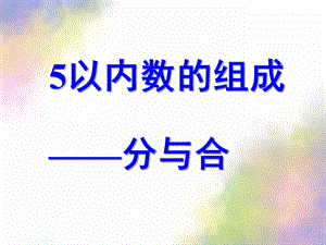 大班数学《5以内数的组成分与合》PPT课件大班数学：5以内数的组成分与合(希沃白板可用.ppt