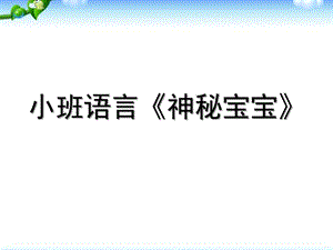 小班语言《神秘宝宝》PPT课件教案小班语言《神秘宝宝》PPT课件.ppt