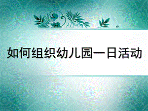 如何组织幼儿园一日活动PPT课件如何组织幼儿园一日活动.ppt