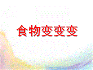 小班健康课件《食物变变变》PPT课件教案《食物变变变》PPT课件.ppt