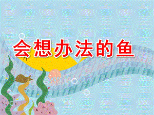 大班语言活动《会想办法的鱼》PPT课件教案会想办法的鱼.ppt