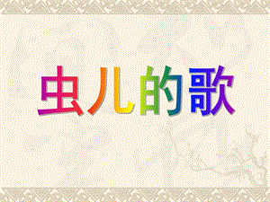 幼儿园《虫儿的歌》课件PPT教案虫儿的歌.ppt