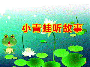小青蛙听故事PPT课件教案图片小班语言活动ppt课件：小青蛙听故事.ppt