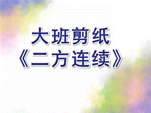 大班剪纸《二方连续》PPT课件教案剪纸——二方连续.ppt