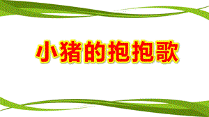 大班音乐绘本《小猪的抱抱歌》PPT课件教案大班音乐绘本《小猪的抱抱歌》原版有声动态PPT课件.ppt