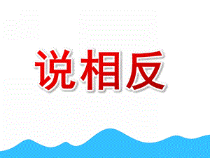 大班语言《说相反》PPT课件教案幼儿园大班语言课件：说相反.ppt