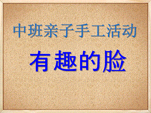 大班美术手工活动《有趣的脸》PPT课件教案亲子手工活动《有趣的脸》.ppt