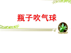 大班科学《瓶子吹气球》PPT课件教案科学实验课—瓶子吹气球.ppt
