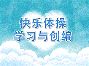幼儿园快乐体操学习与创编PPT课件幼儿园快乐体操学习与创编.ppt