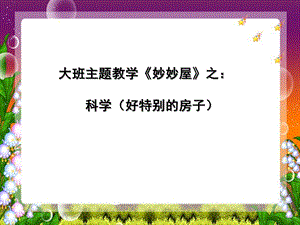 大班科学《好特别的房子》PPT课件大班主题教学《妙妙屋》之科学(好特别的房子)何惠群.ppt