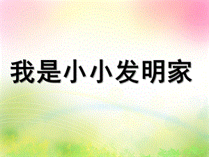 大班科学《我是小小发明家》PPT课件教案(上课)我是小小发明家课件.ppt