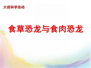 大班科学活动《食草恐龙和食肉恐龙》PPT课件大班科学：食草恐龙和食肉恐龙.ppt