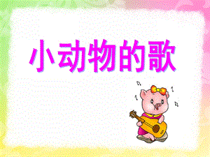 小班语文《小动物的歌》PPT课件音频PPT课件.ppt