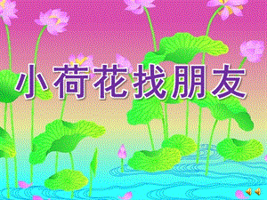 幼儿园故事《小荷花找朋友》PPT课件配音音乐ppt课件.ppt