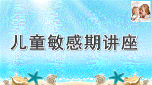 幼儿园儿童敏感期讲座PPT课件儿童敏感期讲座.ppt
