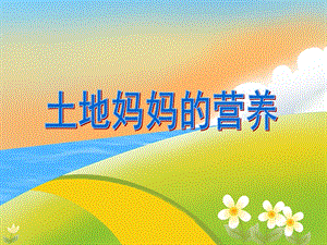 大班环境教育《土地妈妈的营养》PPT课件大班环境教育《土地妈妈的营养》PPT课件.ppt