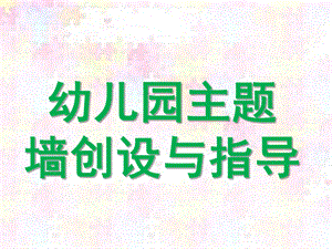 幼儿园主题墙创设与指导PPT课件讲座《主题墙的设计与指导》.ppt