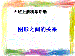 大班科学《图形之间的关系》PPT课件教案图形之间的关系.ppt