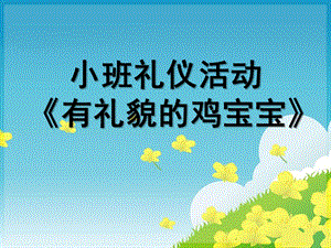 小班礼仪活动《有礼貌的鸡宝宝》PPT课件小班礼仪《有礼貌的鸡宝宝》.ppt