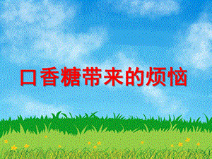 大班社会活动《口香糖带来的烦恼》PPT课件大班社会活动《口香糖带来的烦恼》PPT课件.ppt