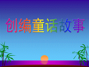 幼儿园创编童话故事PPT课件创编童话故事.ppt