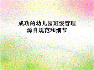 成功的幼儿园班级管理源自规范和细节(班主任)PPT课件成功的幼儿园班级管理源自规范和细节(班主任)PPT课件.ppt