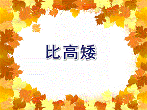小班数学活动《比高矮》PPT课件小班数学活动《比高矮》PPT课件.ppt