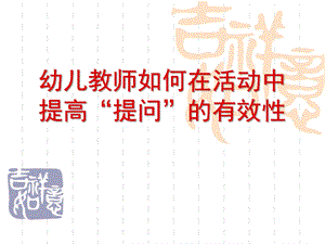 幼儿教师如何在活动中提高提问的有效性PPT课件幼儿教师如何在活动中提高提问的有效性.ppt