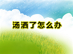 小班安全《汤洒了怎么办》PPT课件教案汤洒了怎么办？.ppt