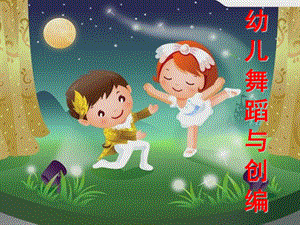 幼儿园幼儿舞蹈与创编PPT课件幼儿舞蹈与创编.ppt