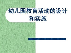 幼儿园教育活动的设计和实施PPT课件幼儿园教育活动的设计和实施..ppt