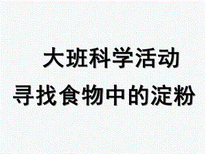 大班科学《寻找食物中的淀粉》PPT课件寻找含有淀粉的食物.ppt