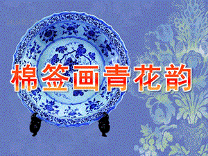 幼儿园美术《棉签画青花韵》PPT课件教案说课稿.ppt