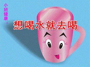 小班健康《想喝水就去喝》PPT课件教案小班健康《想喝水就去喝》.ppt