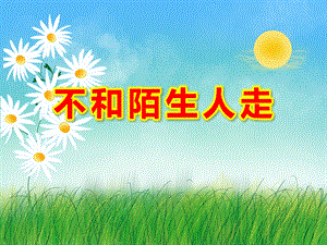 小班安全课件《不和陌生人走》PPT课件教案小班安全：不跟陌生人走.ppt