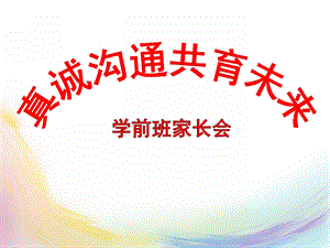 幼儿园学前班家长会《真诚沟通共育未来》PPT课件幼儿园学前班家长会《真诚沟通共育未来》PPT课件.ppt