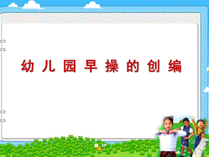 幼儿园早操的创编PPT课件幼儿园早操的创编.ppt